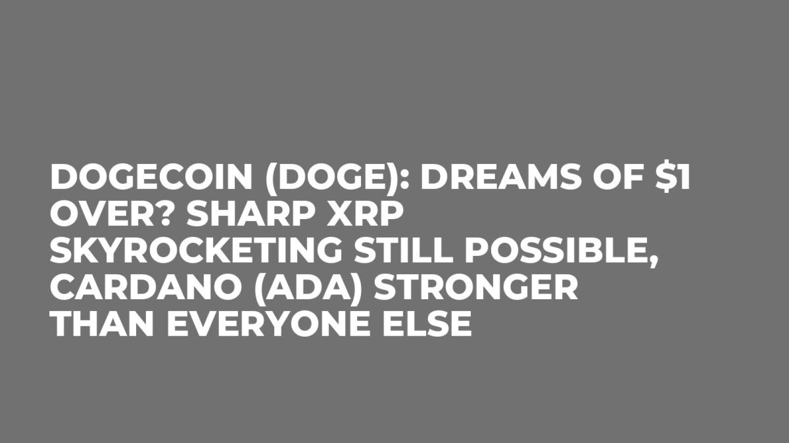 Dogecoin (DOGE): Dreams of $1 Over? Sharp XRP Skyrocketing Still Possible,  Cardano (ADA) Stronger Than Everyone Else - U.Today