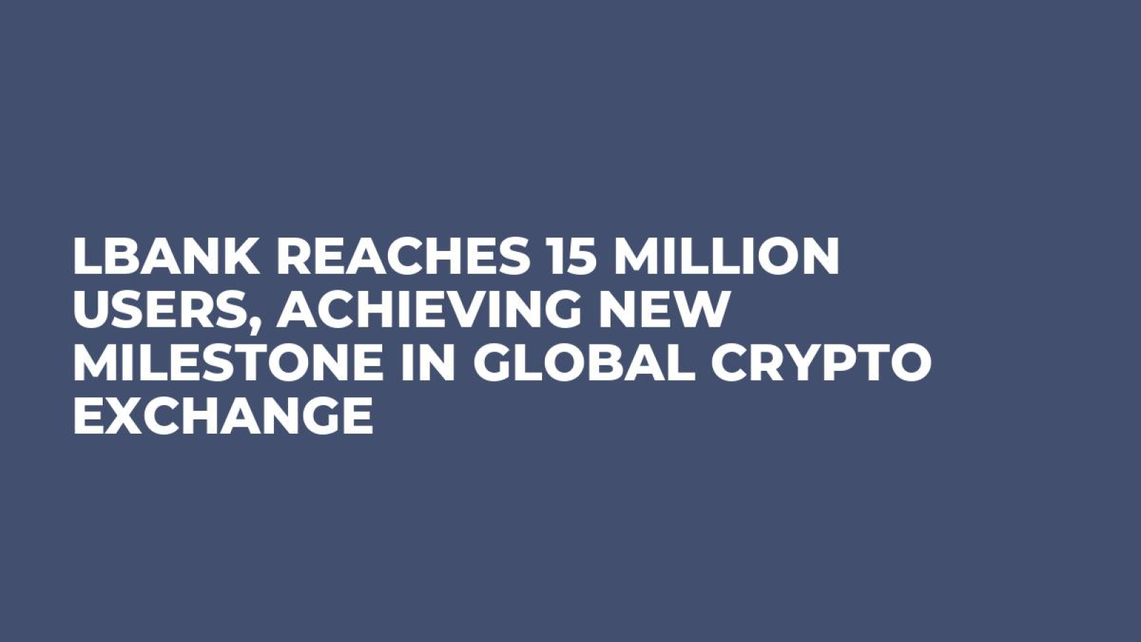 LBank Reaches 15 Million Users, Achieving New Milestone in Global Crypto Exchange