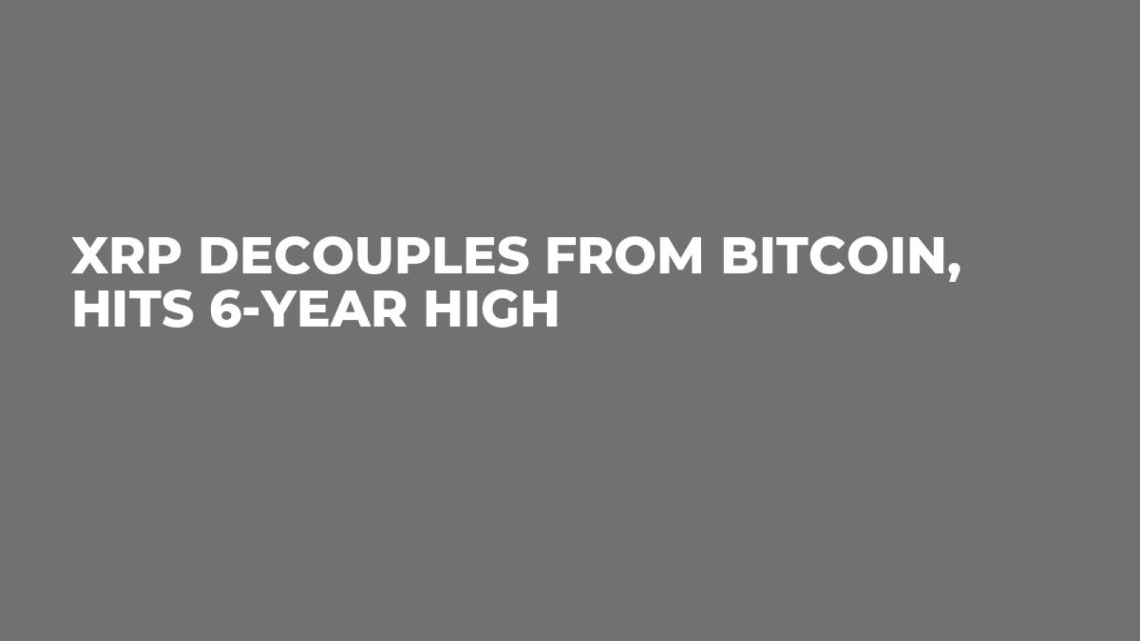 XRP Decouples From Bitcoin, Hits 6-Year High - U.Today