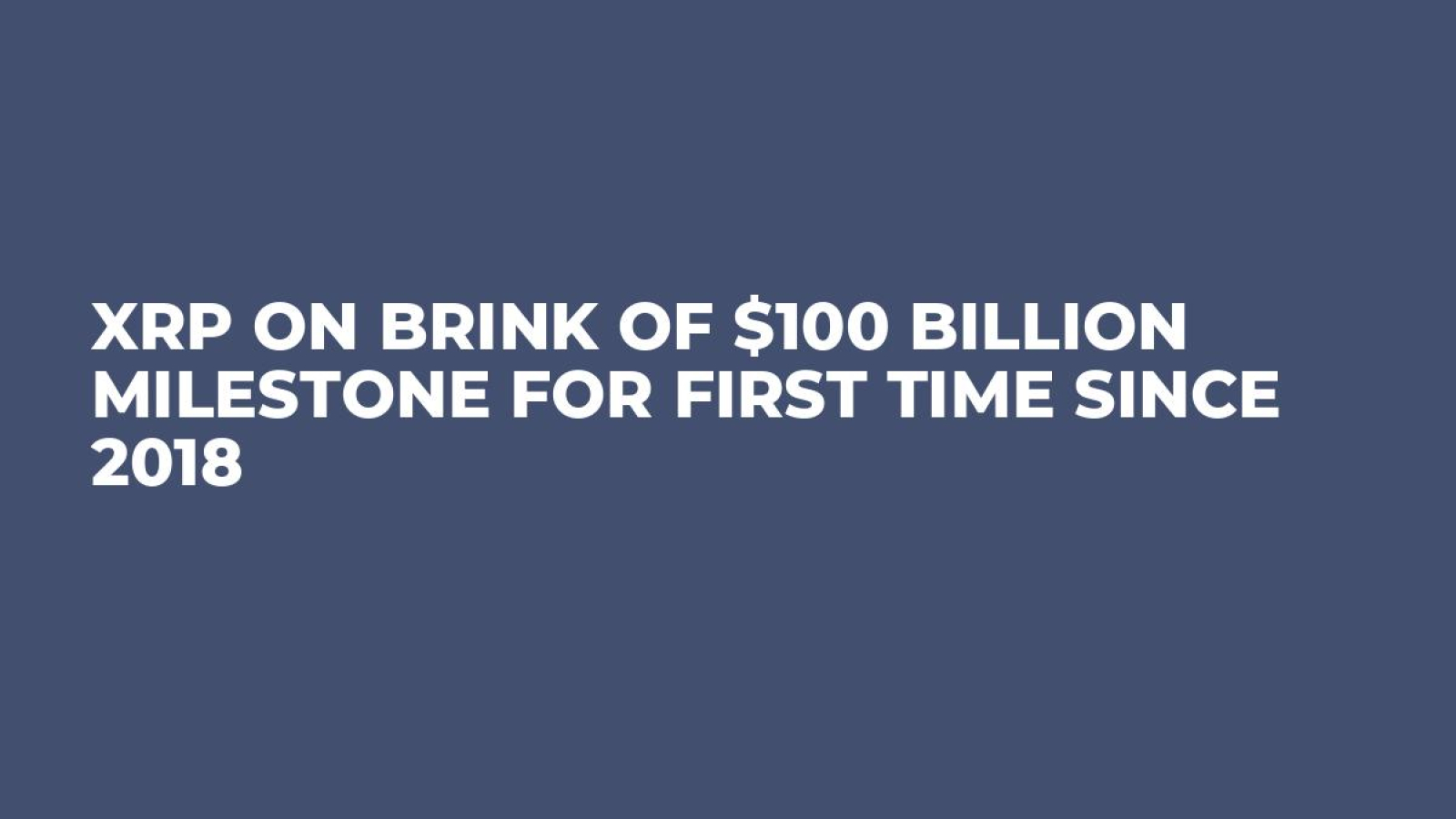 XRP on Brink of $100 Billion Milestone for First Time Since 2018 - U.Today