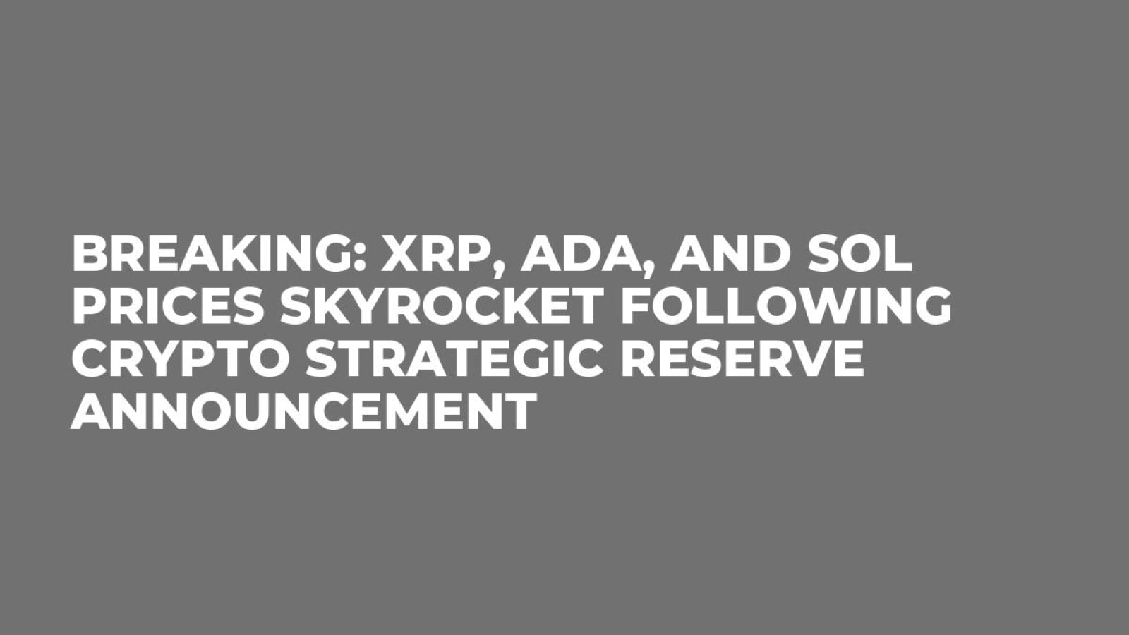 Breaking: XRP, ADA, and SOL Prices Skyrocket Following Crypto Strategic  Reserve Announcement - U.Today