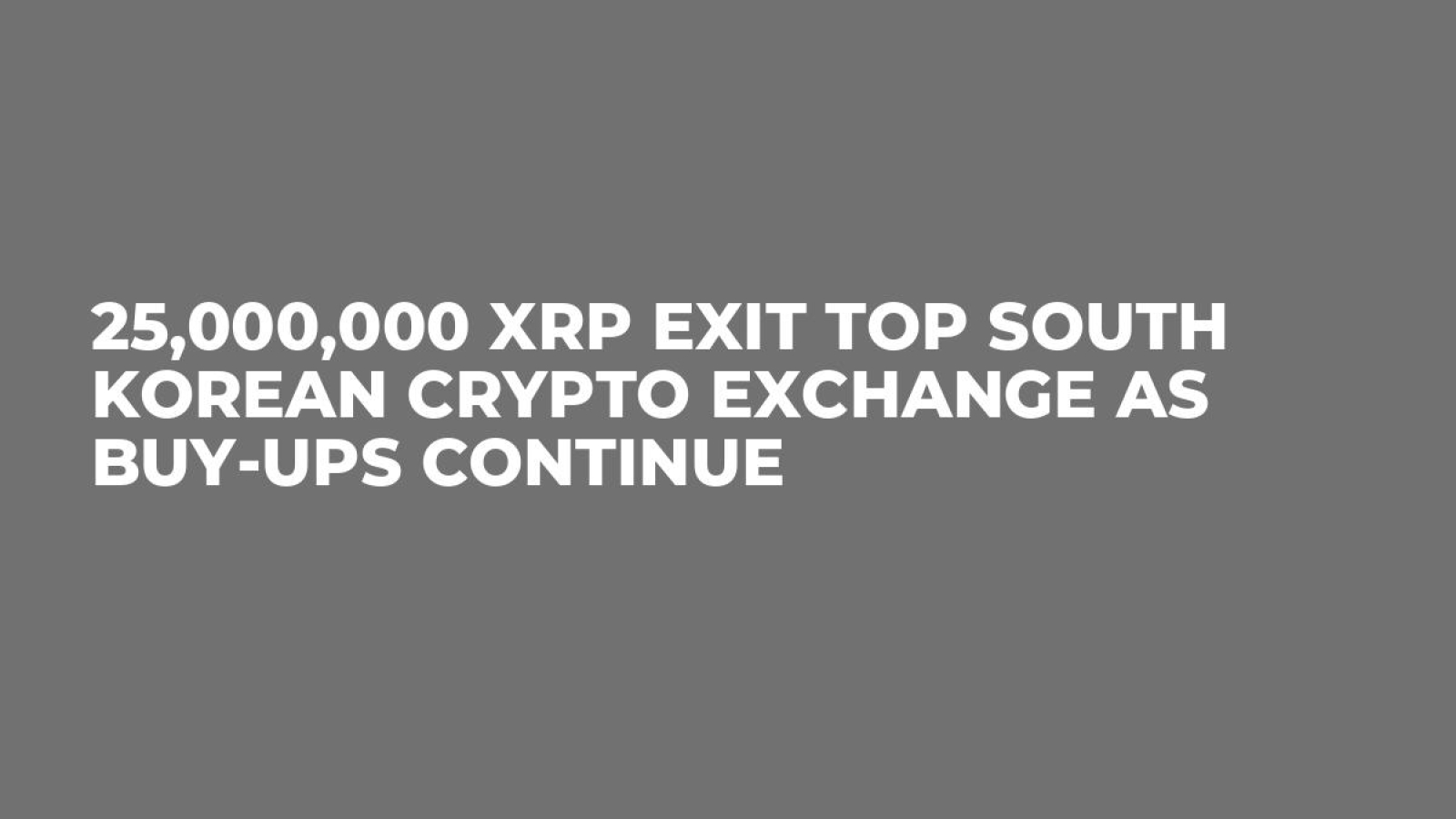 25,000,000 XRP Exit Top South Korean Crypto Exchange as Buy-ups Continue -  U.Today