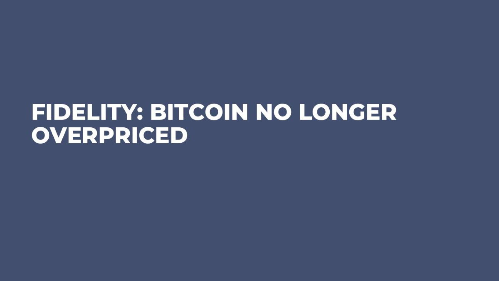 Fidelity: Bitcoin No Longer Overpriced - U.Today