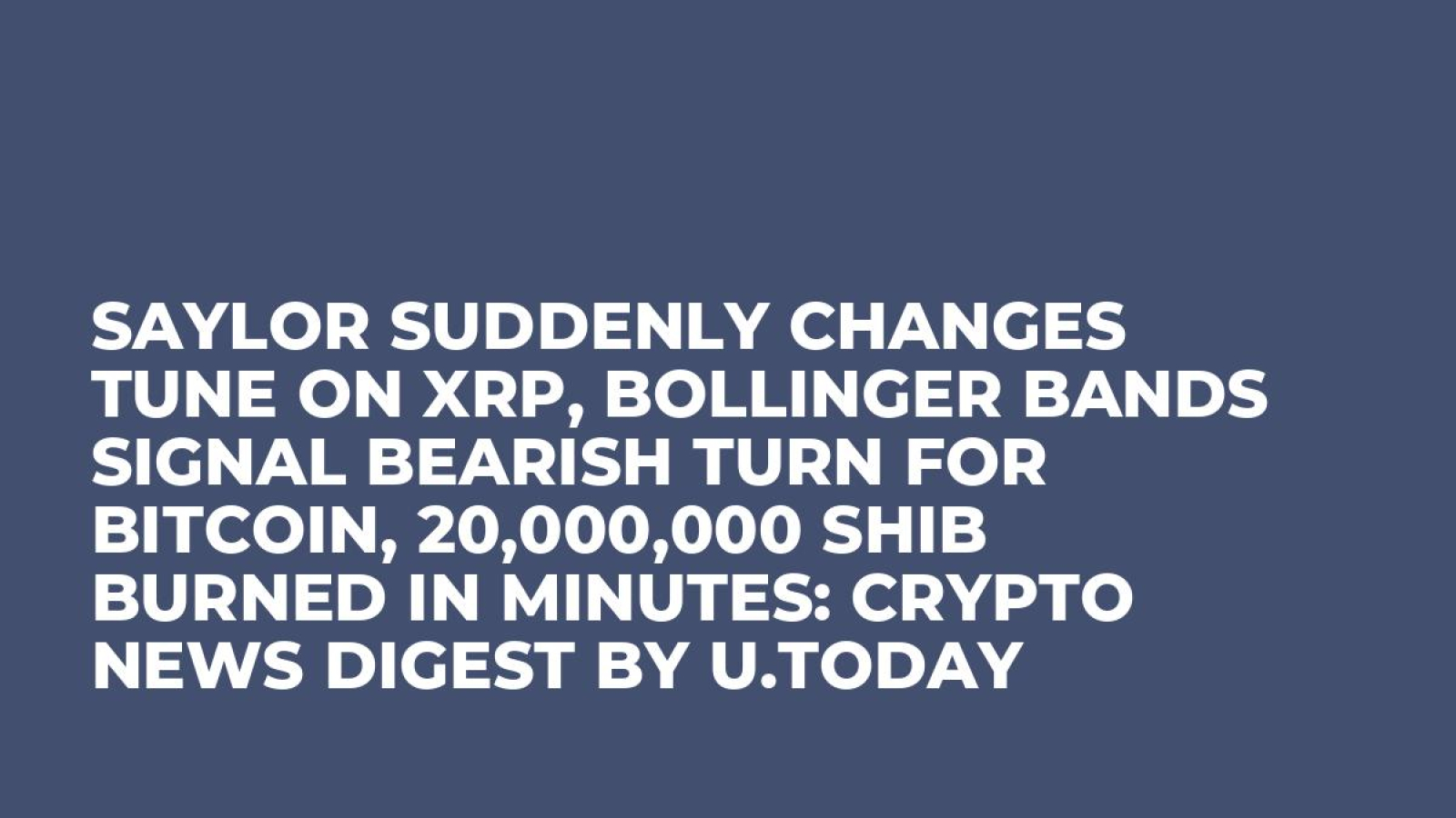 Saylor Suddenly Changes Tune on XRP, Bollinger Bands Signal Bearish Turn  for Bitcoin, 20,000,000 SHIB Burned In Minutes: Crypto News Digest by U. Today - U.Today