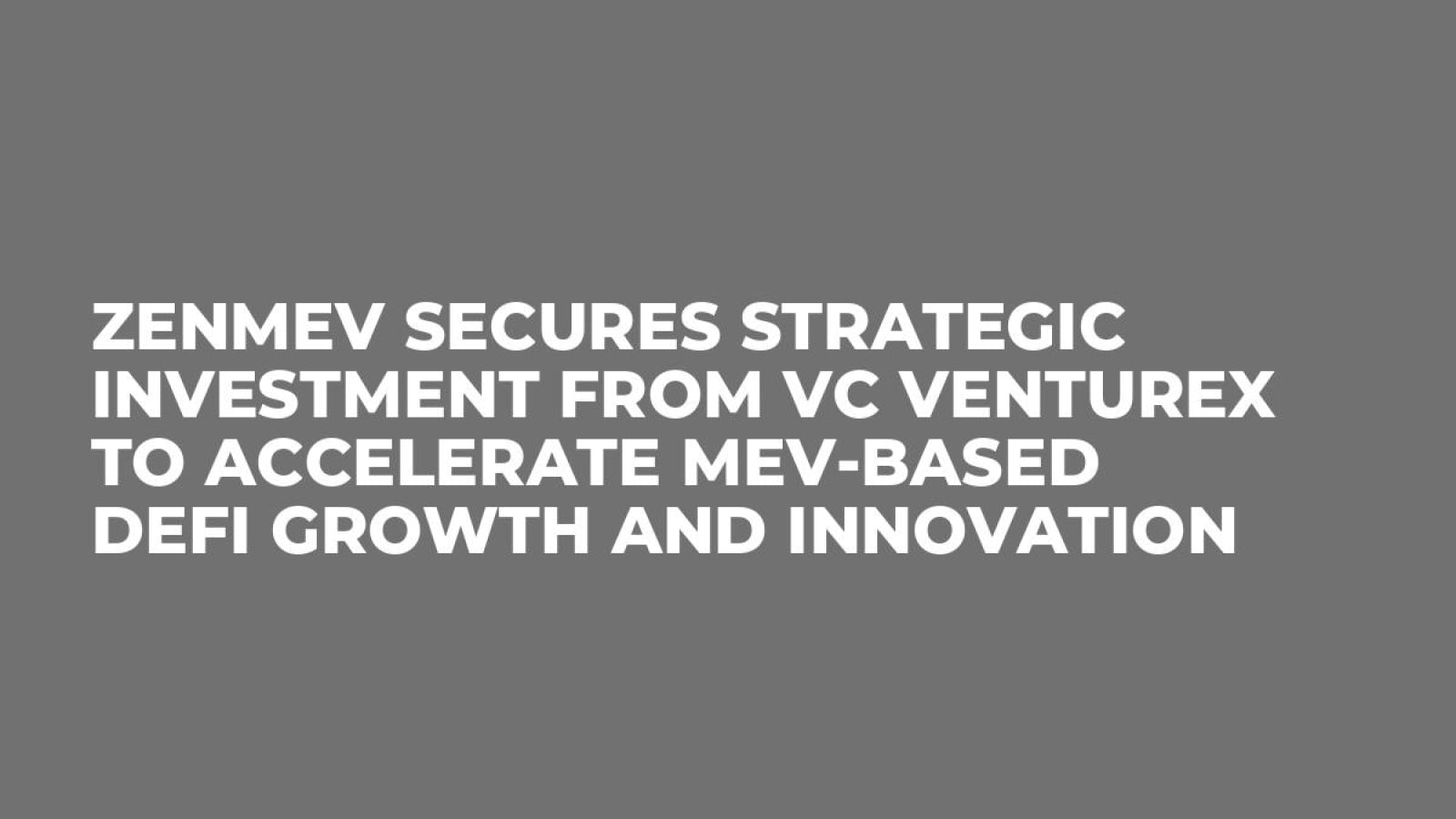 ZENMEV Secures Strategic Investment from VC VentureX to Accelerate MEV-Based DeFi Growth and Innovation