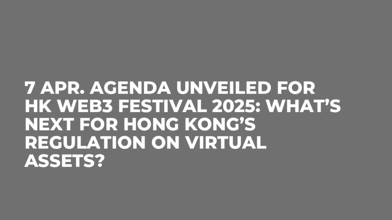 7 Apr. Agenda Unveiled for HK Web3 Festival 2025: What’s Next for Hong Kong’s Regulation on Virtual Assets?