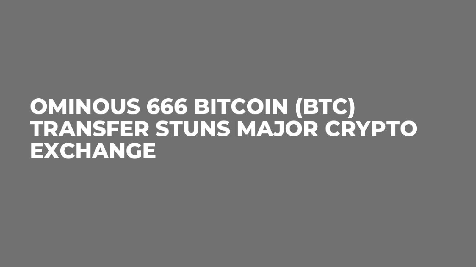 Ominous 666 Bitcoin (BTC) Transfer Stuns Major Crypto Exchange - U.Today