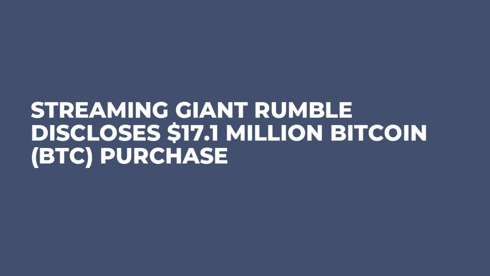 Streaming Giant Rumble Discloses $17.1 Million Bitcoin (BTC) Purchase -  U.Today