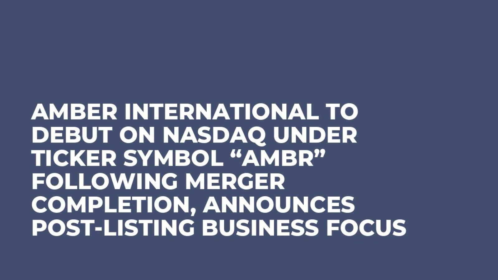 Amber International to Debut on Nasdaq Under Ticker Symbol “AMBR” Following Merger Completion, Announces Post-Listing Business Focus