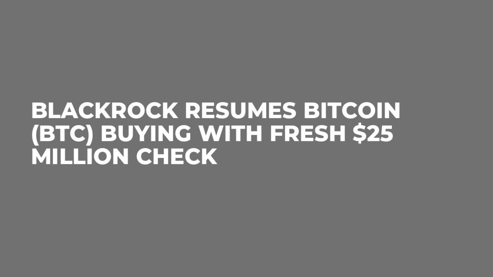 BlackRock Resumes Bitcoin (BTC) Buying With Fresh $25 Million Check -  U.Today