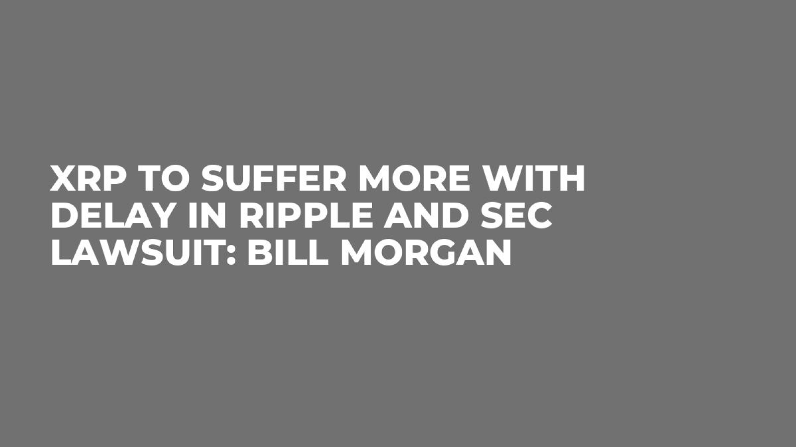 XRP to Suffer More With Delay in Ripple and SEC Lawsuit: Bill Morgan -  U.Today