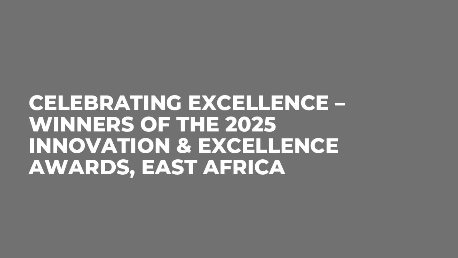 Celebrating Excellence – Winners of the 2025 Innovation & Excellence Awards, East Africa