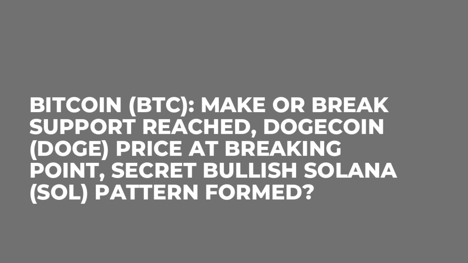 Bitcoin (BTC): Make or Break Support Reached, Dogecoin (DOGE) Price at  Breaking Point, Secret Bullish Solana (SOL) Pattern Formed? - U.Today