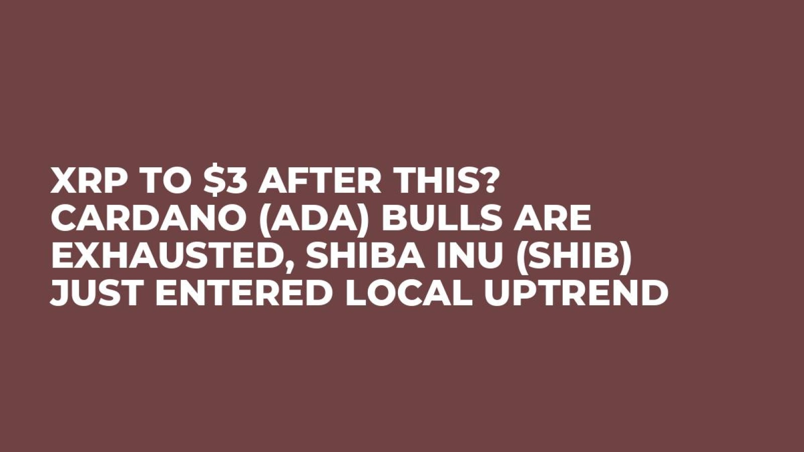 XRP to $3 After This? Cardano (ADA) Bulls Are Exhausted, Shiba Inu (SHIB)  Just Entered Local Uptrend - U.Today