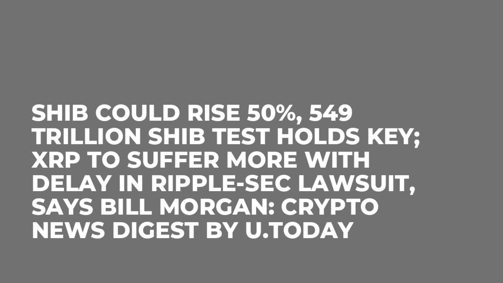 SHIB Could Rise 50%, 549 Trillion SHIB Test Holds Key; XRP to Suffer More  With Delay in Ripple-SEC Lawsuit, Says Bill Morgan: Crypto News Digest by U. Today - U.Today