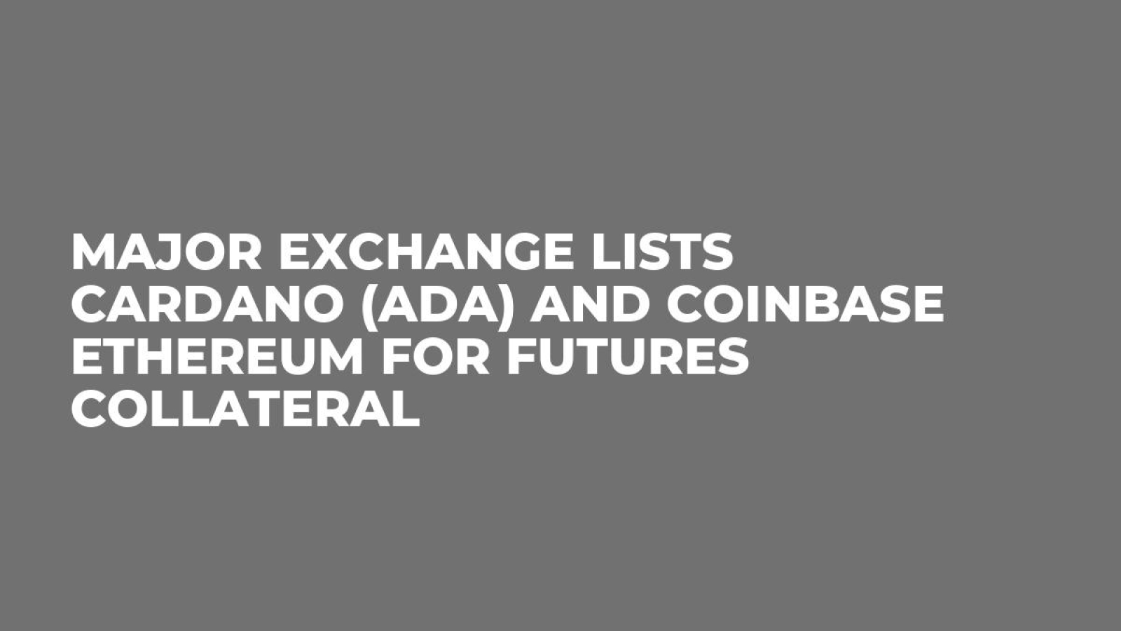 Major Exchange Lists Cardano (ADA) and Coinbase Ethereum for Futures  Collateral - U.Today