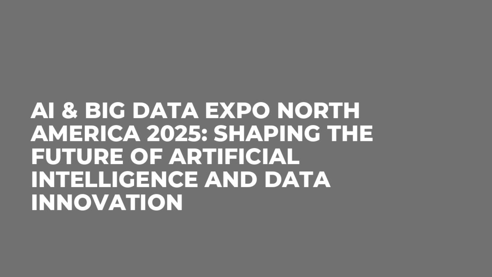 AI & Big Data Expo North America 2025: Shaping the Future of Artificial Intelligence and Data Innovation