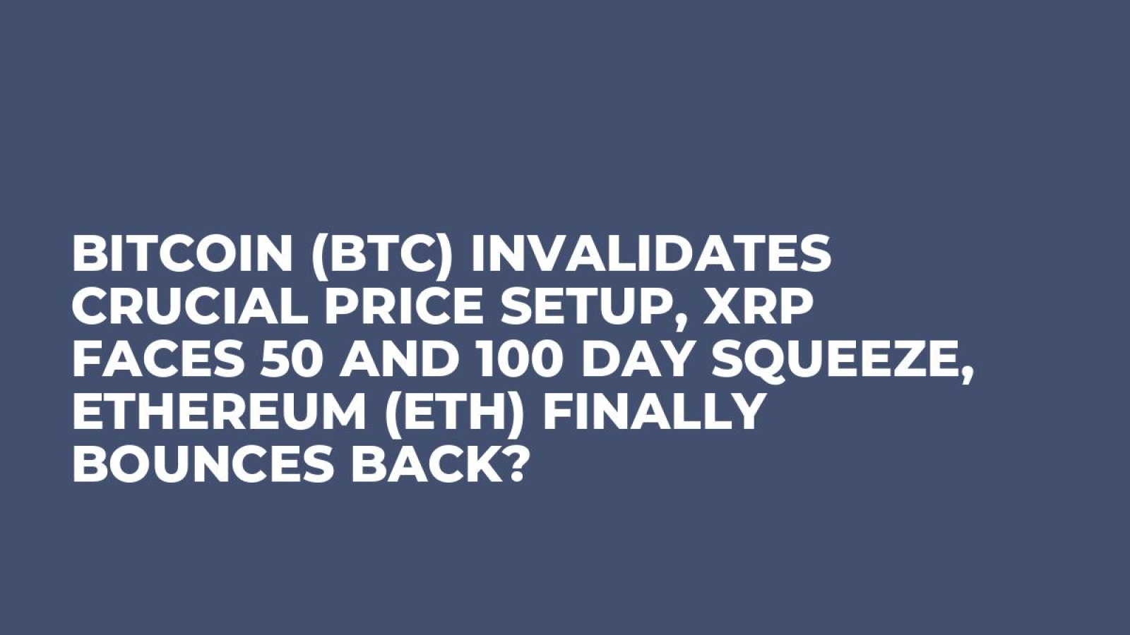 Bitcoin (BTC) Invalidates Crucial Price Setup, XRP Faces 50 and 100 Day  Squeeze, Ethereum (ETH) Finally Bounces Back? - U.Today