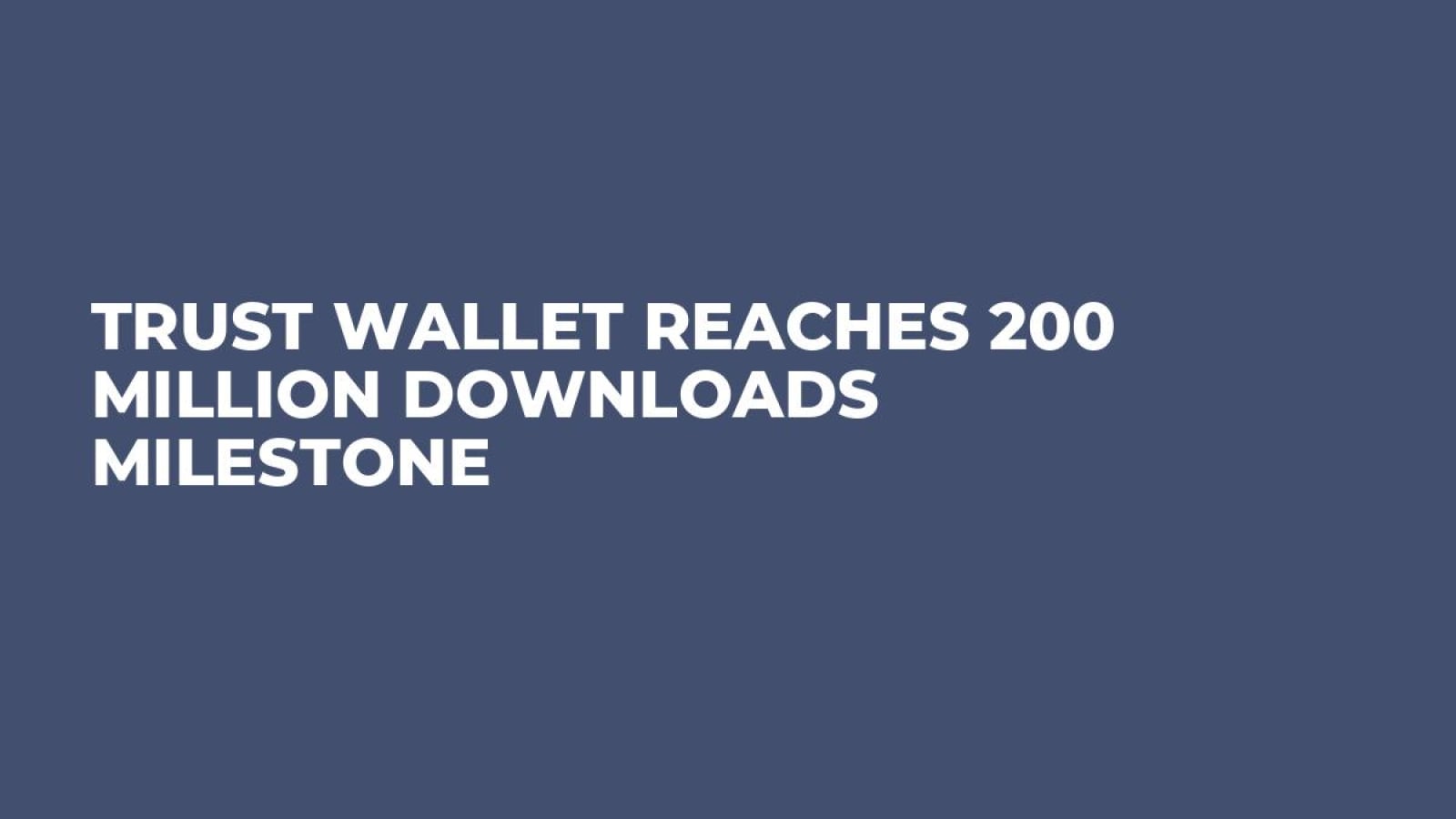 Trust Wallet Reaches 200 Million Downloads Milestone