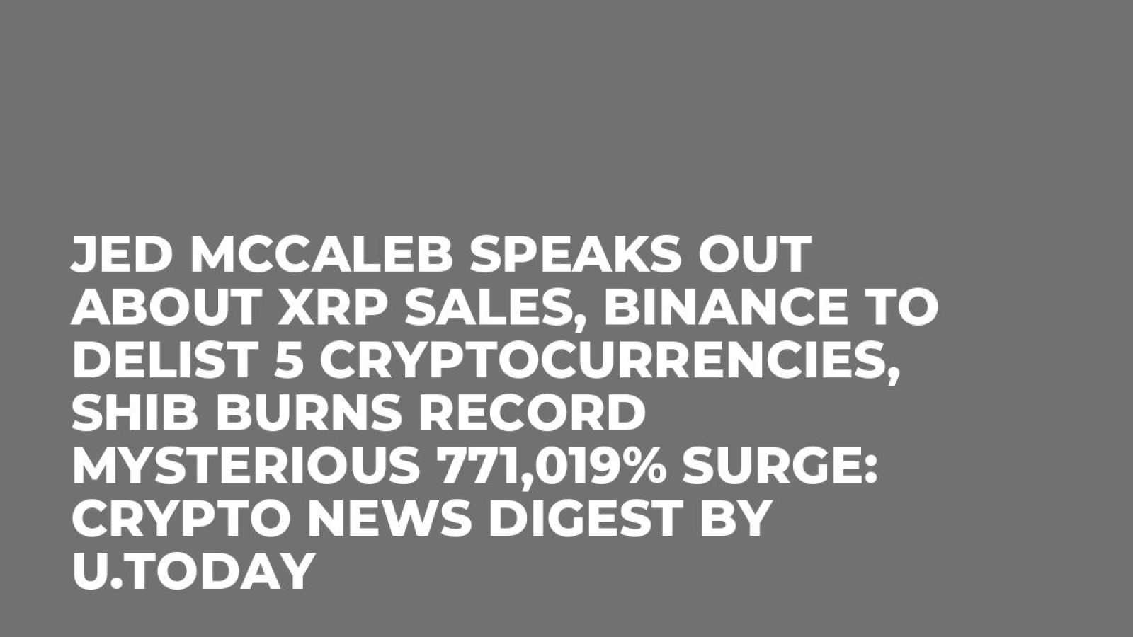 Jed McCaleb Speaks out About XRP Sales, Binance to Delist 5  Cryptocurrencies, SHIB Burns Record Mysterious 771,019% Surge: Crypto News  Digest by U.Today - U.Today