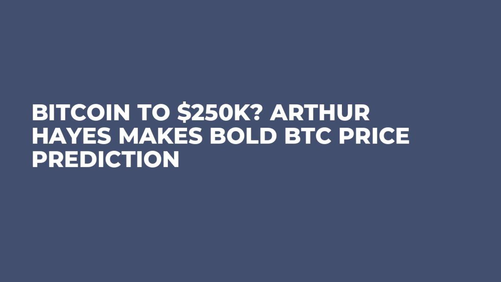 Bitcoin to $250K? Arthur Hayes Makes Bold BTC Price Prediction - U.Today