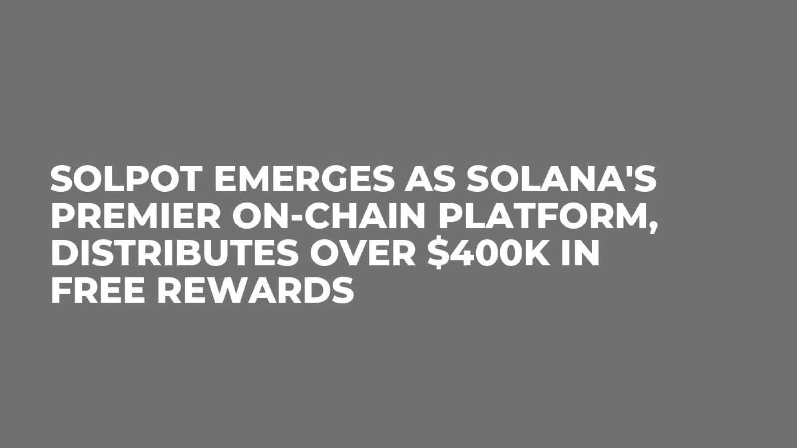 Solpot Emerges as Solana's Premier On-Chain Platform, Distributes Over $400K in Free Rewards