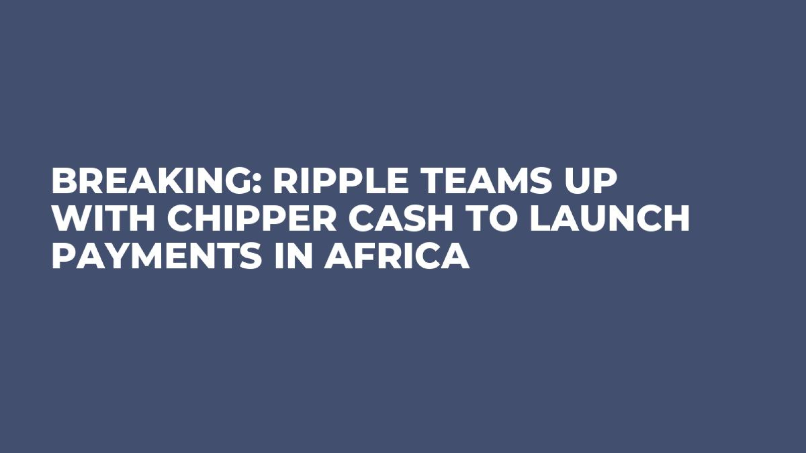 Breaking: Ripple Teams Up With Chipper Cash to Launch Payments in Africa -  U.Today