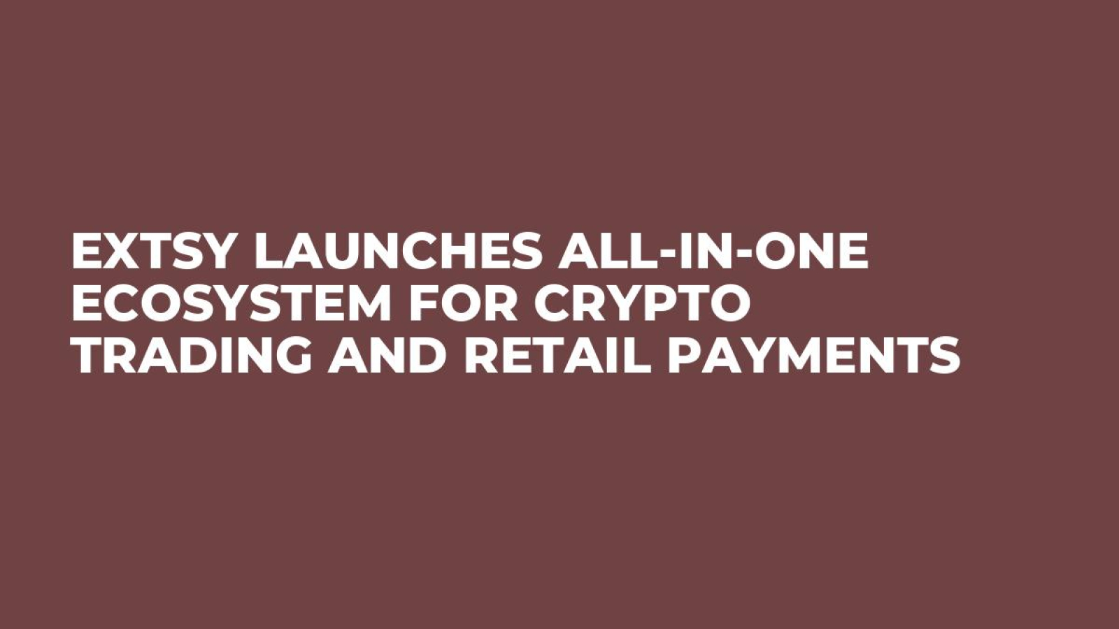 Extsy Launches All-in-One Ecosystem for Crypto Trading and Retail Payments  - U.Today