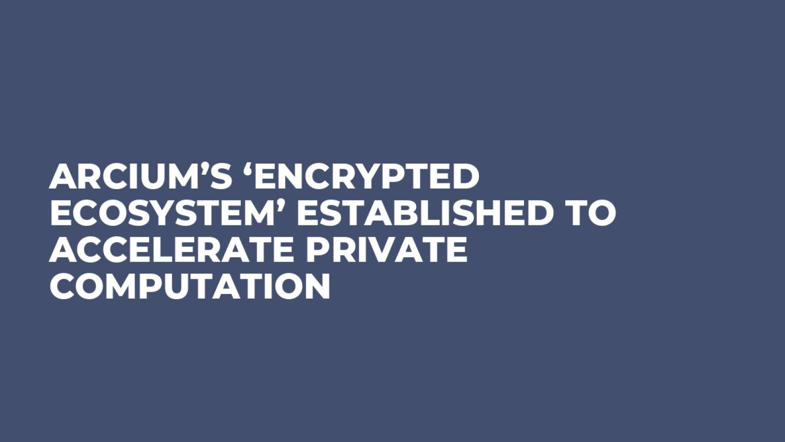 Arcium’s ‘Encrypted Ecosystem’ Established To Accelerate Private Computation