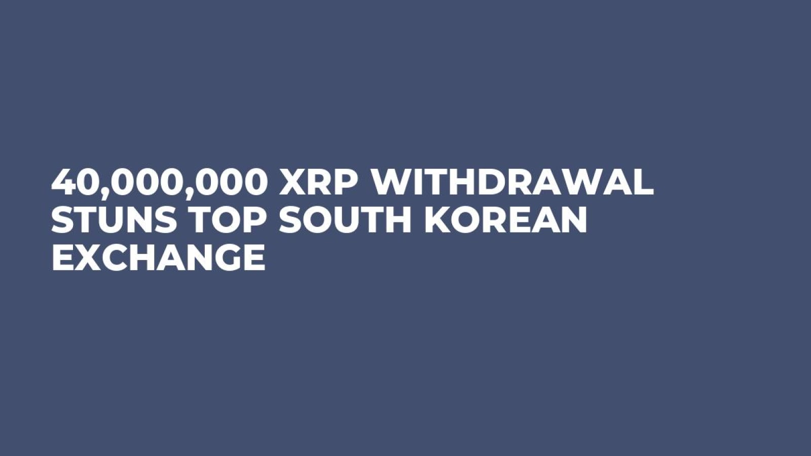 40,000,000 XRP Withdrawal Stuns Top South Korean Exchange - U.Today