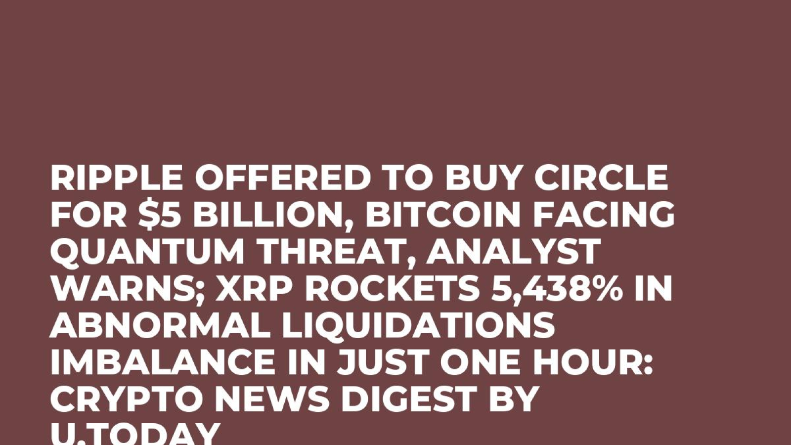 Ripple Offered to Buy Circle for $5 Billion, Bitcoin Facing Quantum Threat,  Analyst Warns; XRP Rockets 5,438% in Abnormal Liquidations Imbalance in  Just One Hour: Crypto News Digest by U.Today - U.Today