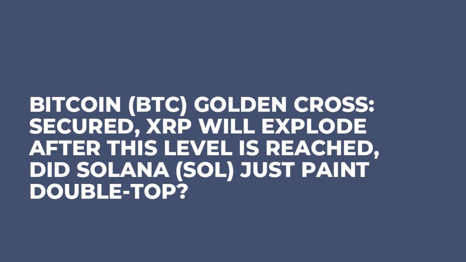 Bitcoin (BTC) Golden Cross: Secured, XRP Will Explode After This Level Is  Reached, Did Solana (SOL) Just Paint Double-Top? - U.Today