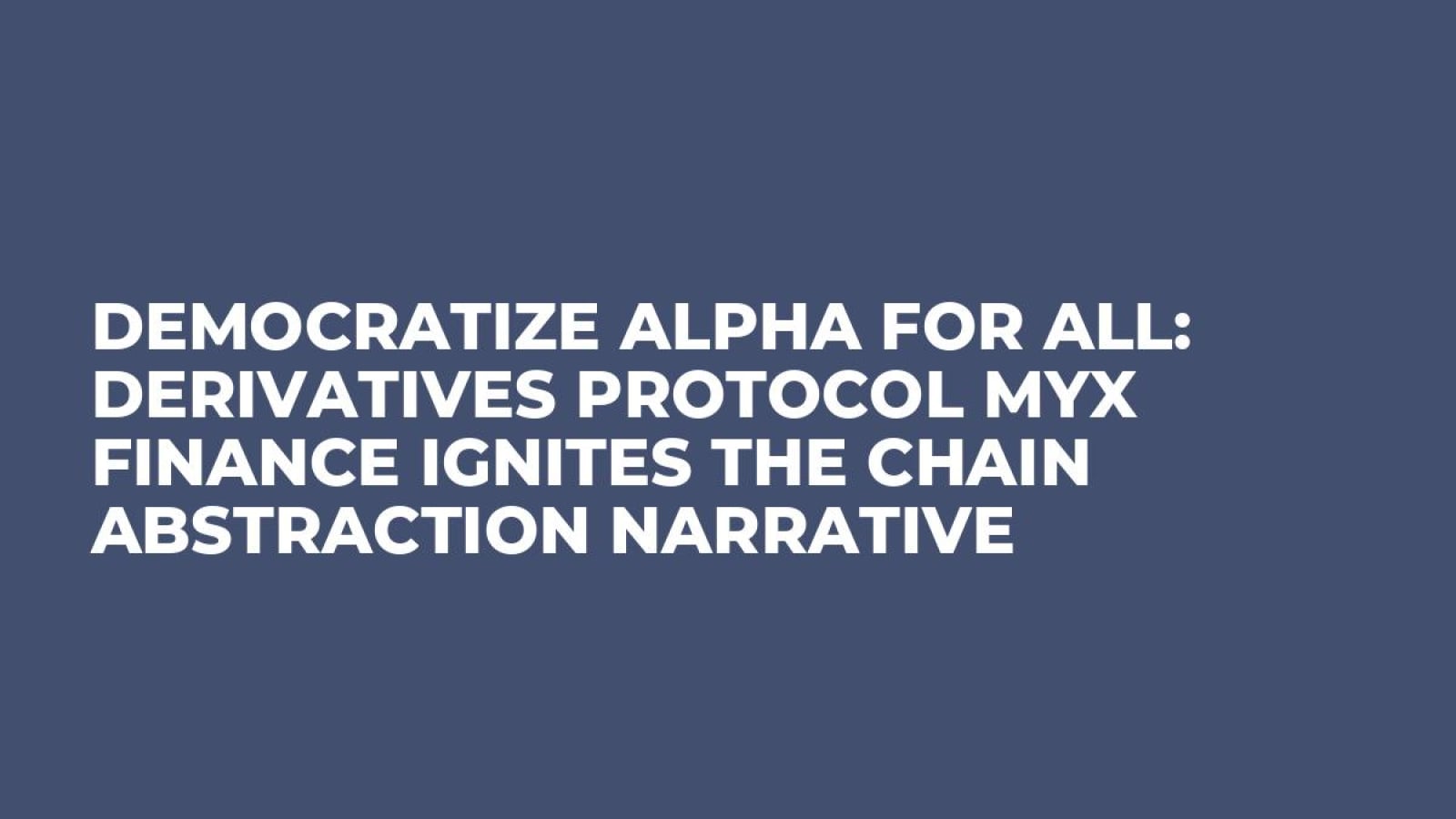 Democratize Alpha for All: Derivatives Protocol MYX Finance Ignites the Chain Abstraction Narrative