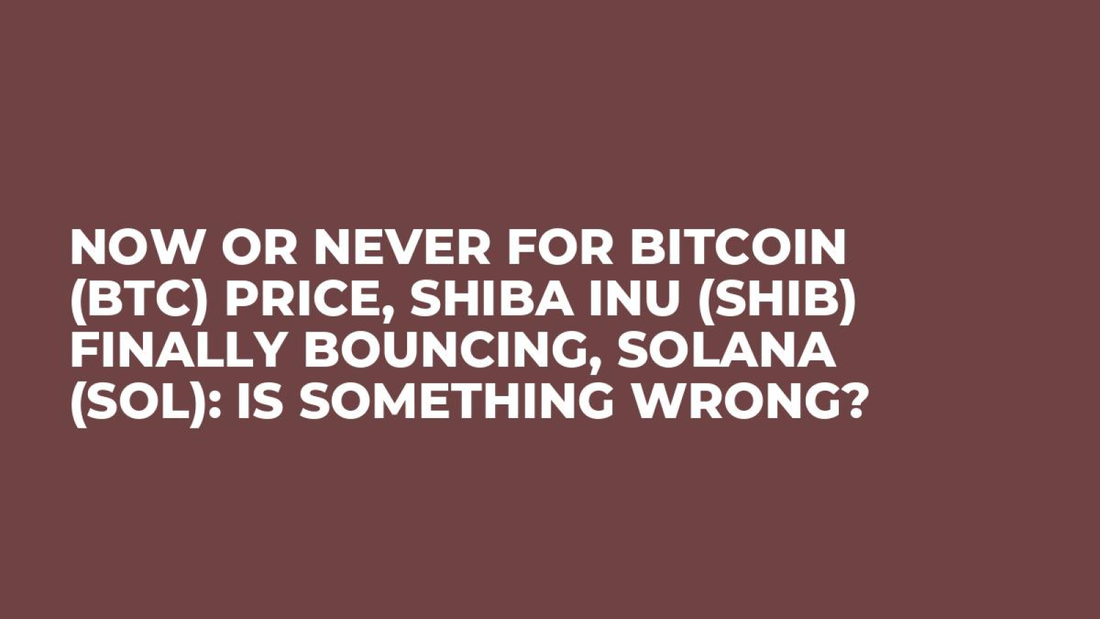 Now or Never for Bitcoin (BTC) Price, Shiba Inu (SHIB) Finally Bouncing,  Solana (SOL): Is Something Wrong? - U.Today