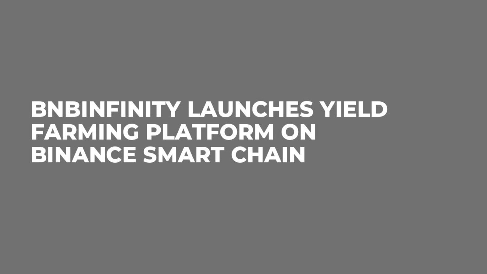 BNBInfinity Launches Yield Farming Platform on Binance Smart Chain