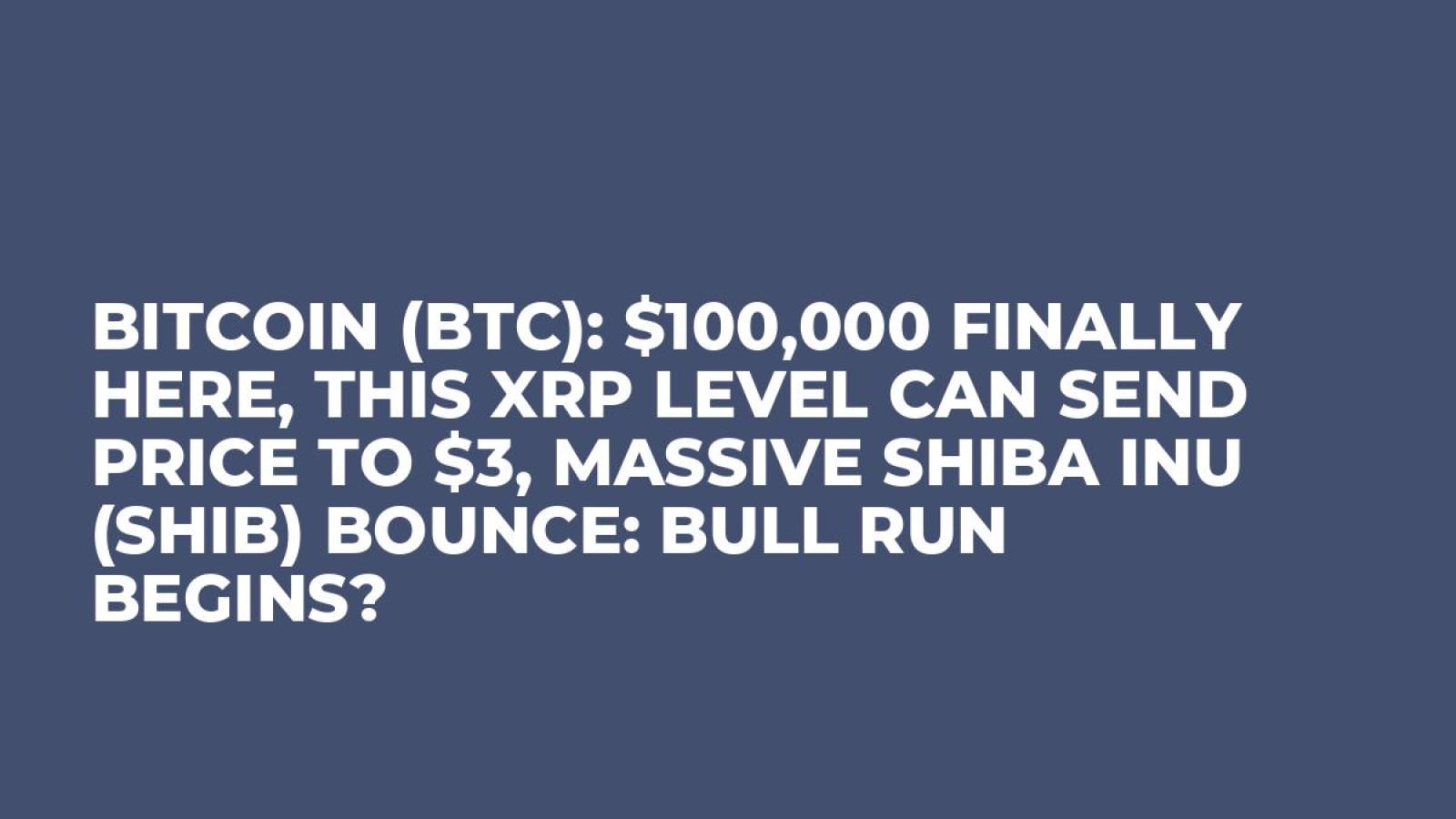 Bitcoin (BTC): $100,000 Finally Here, This XRP Level Can Send Price to $3,  Massive Shiba Inu (SHIB) Bounce: Bull Run Begins? - U.Today