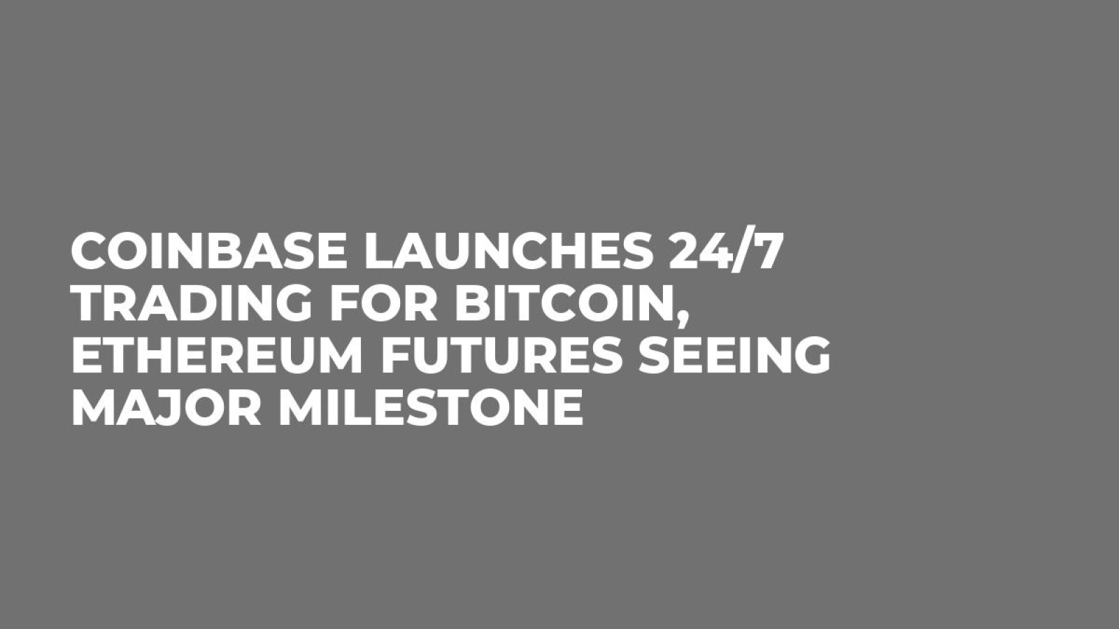 Coinbase Launches 24/7 Trading for Bitcoin, Ethereum Futures Seeing Major  Milestone - U.Today