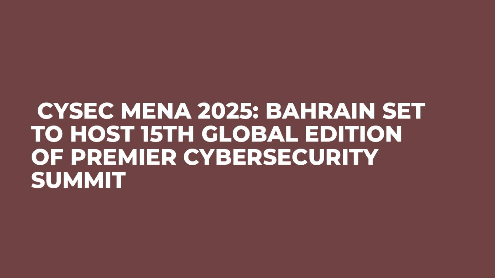  CYSEC MENA 2025: Bahrain Set to Host 15th Global Edition of Premier Cybersecurity Summit