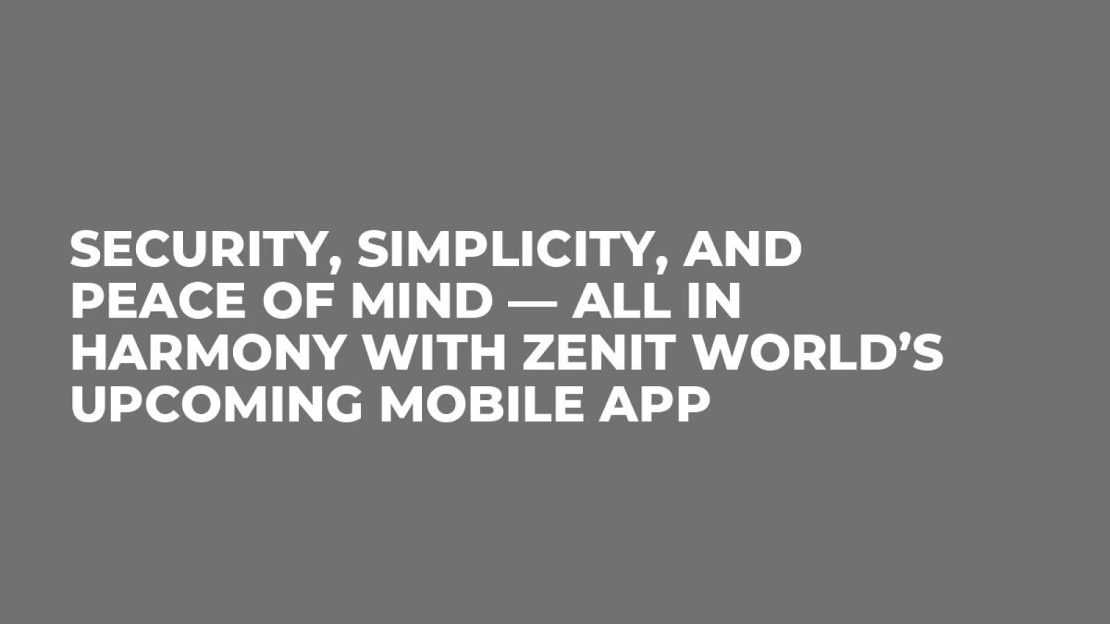 Security, Simplicity, and Peace of Mind — All in Harmony with Zenit World’s Upcoming Mobile App