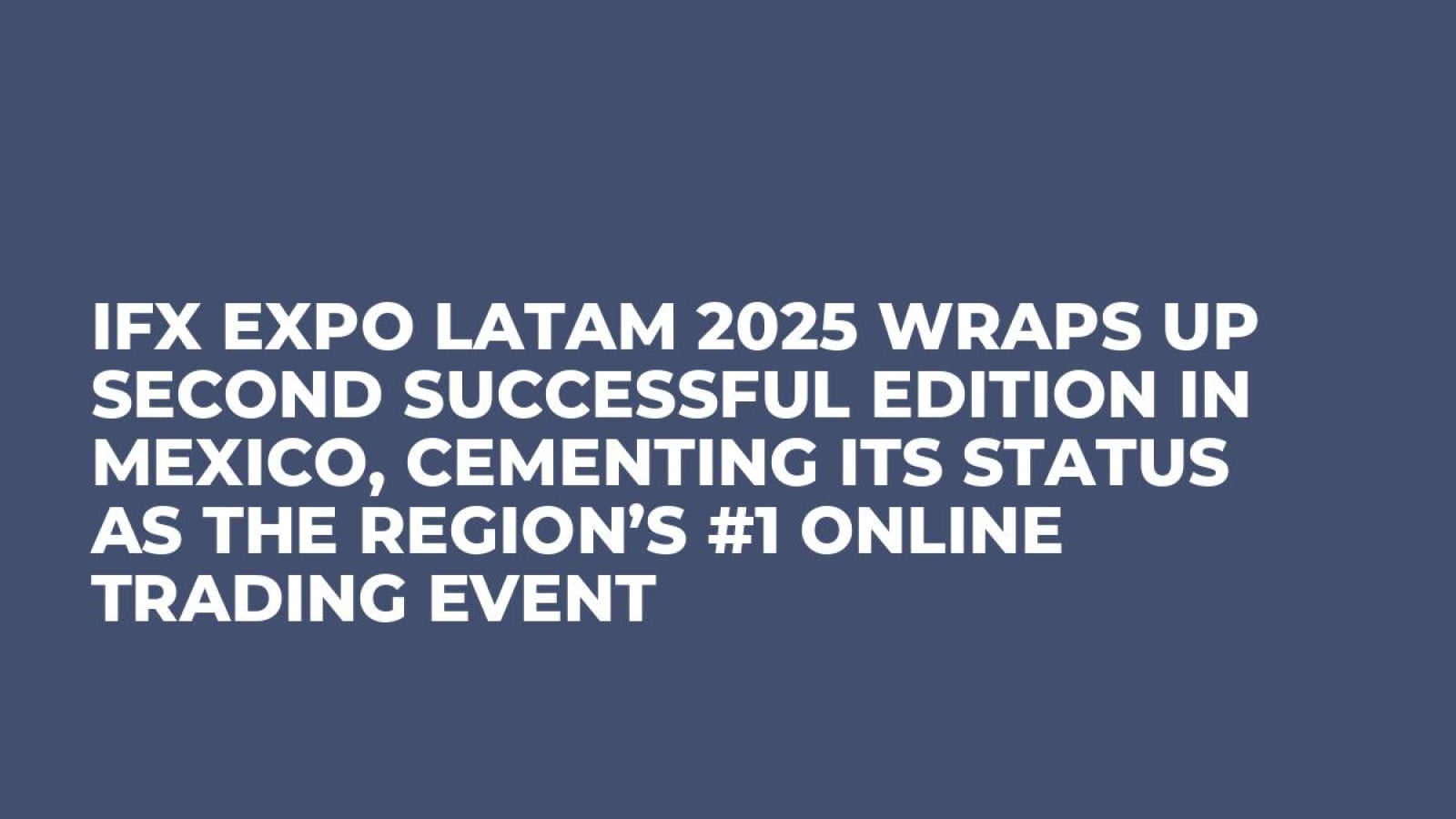 iFX EXPO LATAM 2025 Wraps Up Second Successful Edition in Mexico, Cementing Its Status as the Region’s #1 Online Trading Event