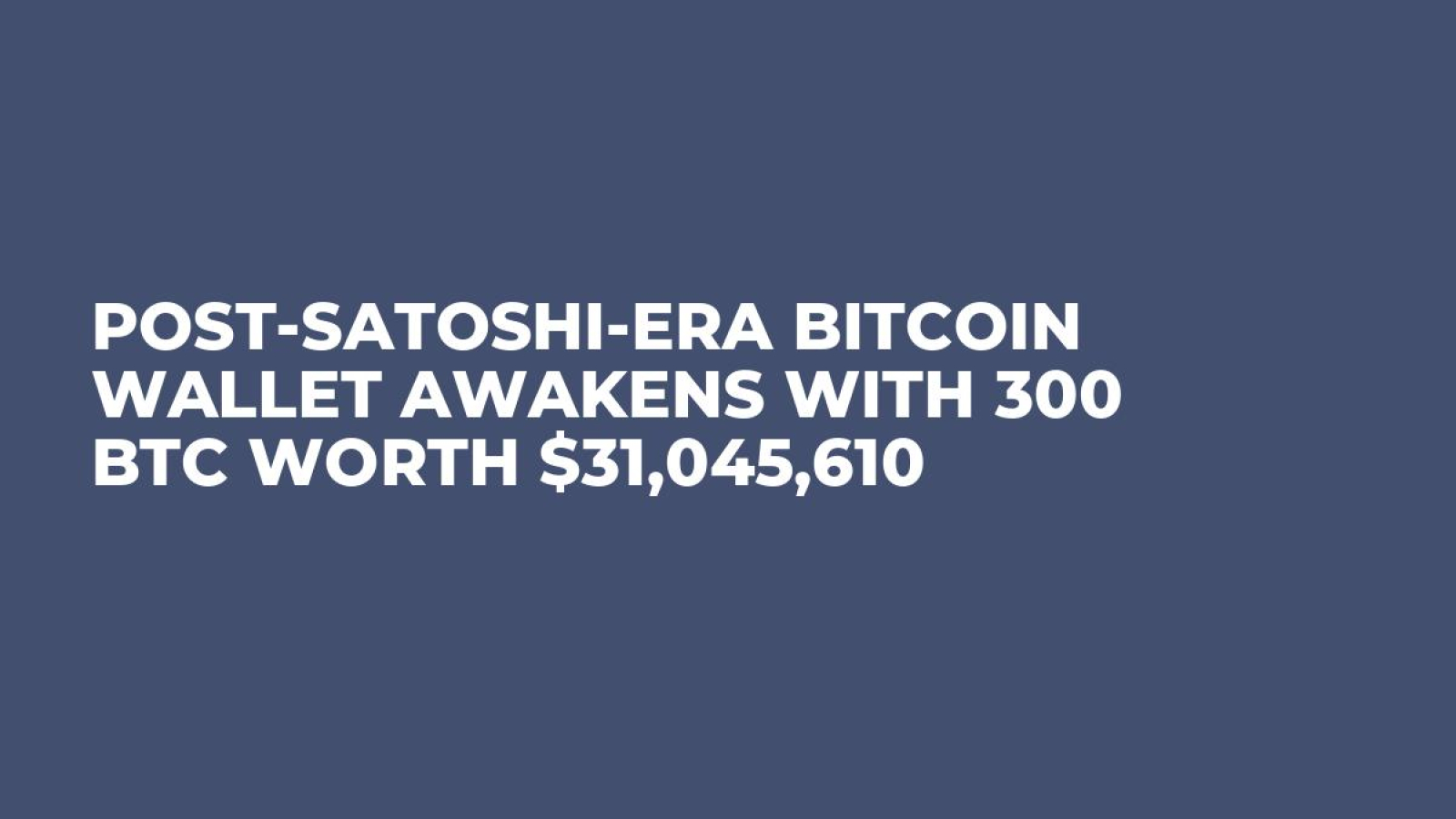 Post-Satoshi-Era Bitcoin Wallet Awakens With 300 BTC Worth $31,045,610 -  U.Today