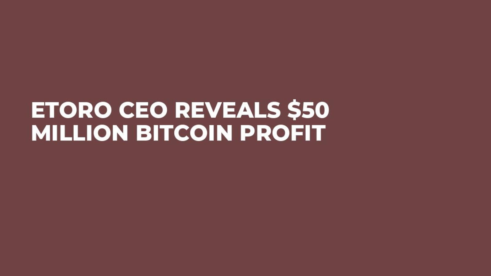 eToro CEO Reveals $50 Million Bitcoin Profit - U.Today