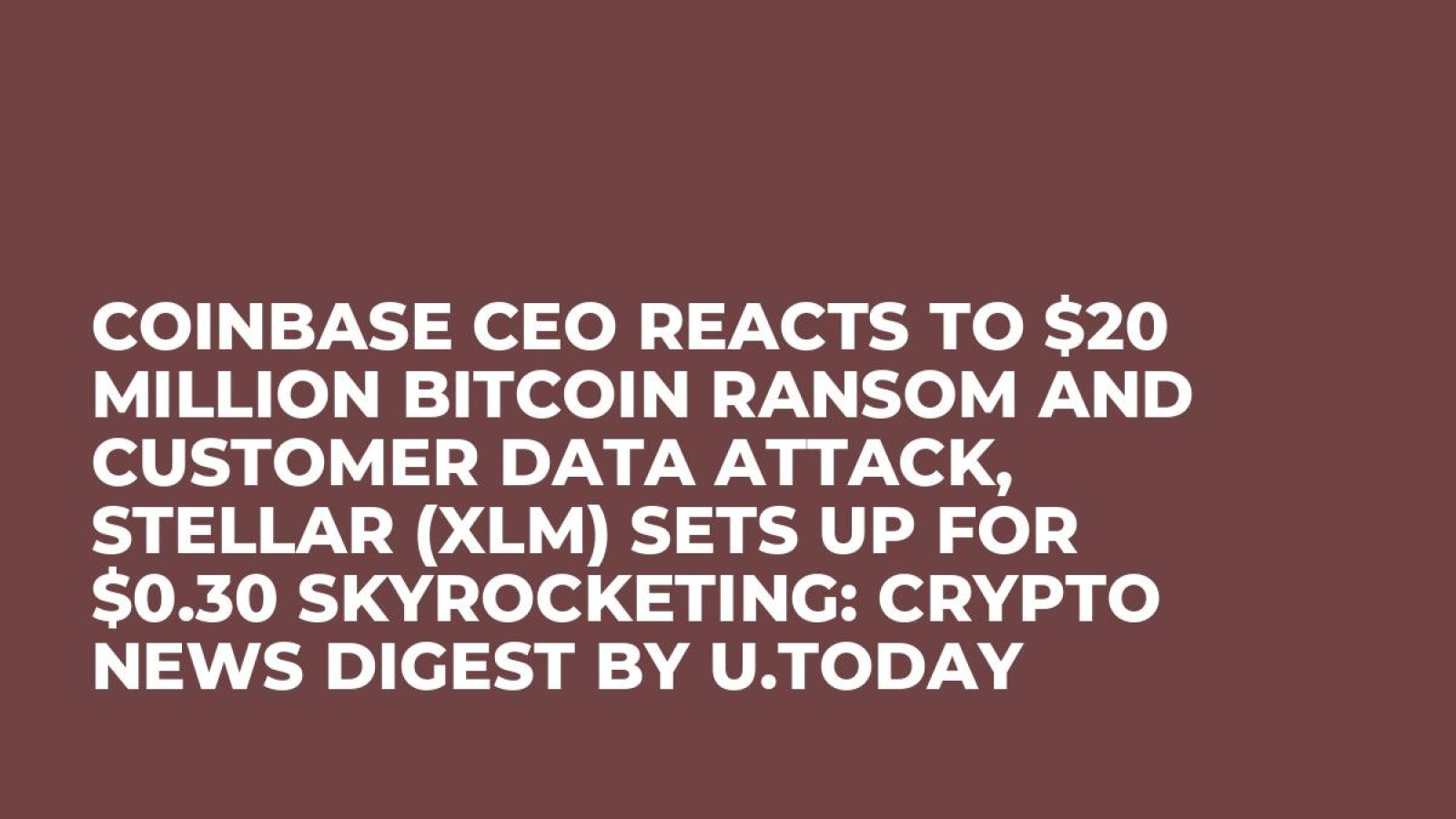 Coinbase CEO Reacts to $20 Million Bitcoin Ransom and Customer Data Attack,  Stellar (XLM) Sets up for $0.30 Skyrocketing: Crypto News Digest by U.Today  - U.Today