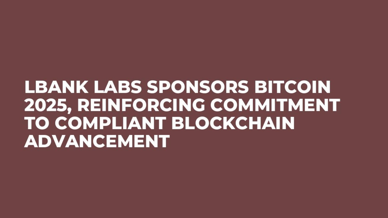 LBank Labs Sponsors Bitcoin 2025, Reinforcing Commitment to Compliant Blockchain Advancement