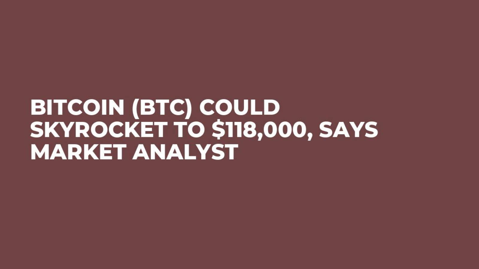 Bitcoin (BTC) Could Skyrocket to $118,000, Says Market Analyst - U.Today