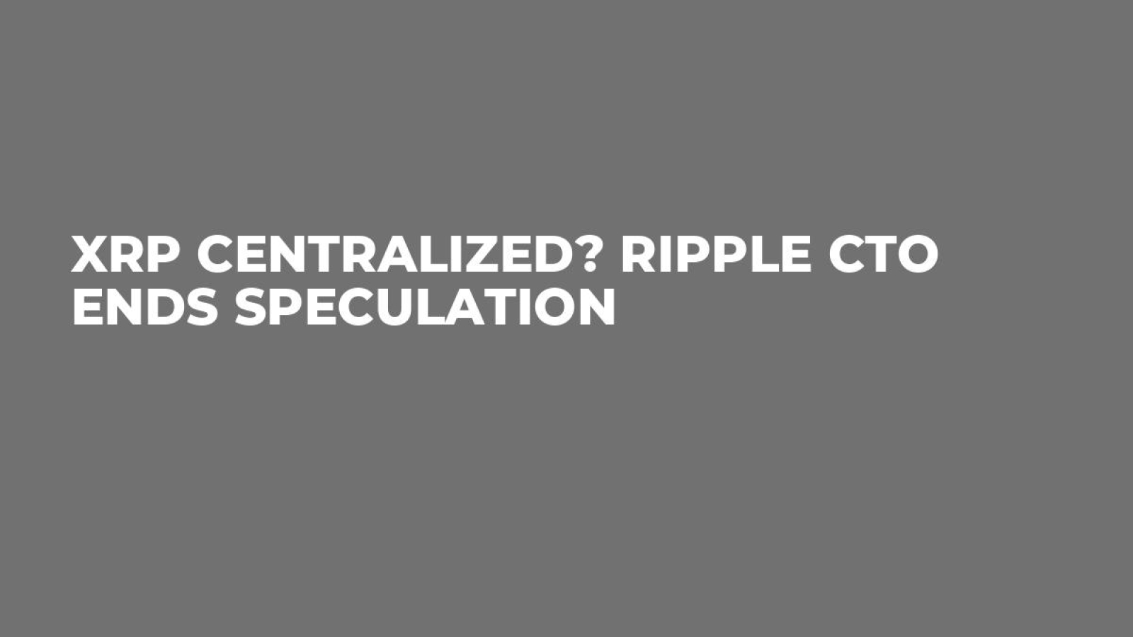 XRP Centralized? Ripple CTO Ends Speculation - U.Today