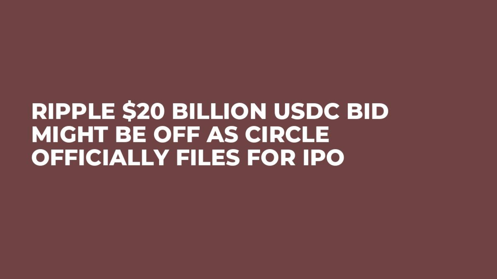 Ripple $20 Billion USDC Bid Might Be off as Circle Officially Files for IPO  - U.Today