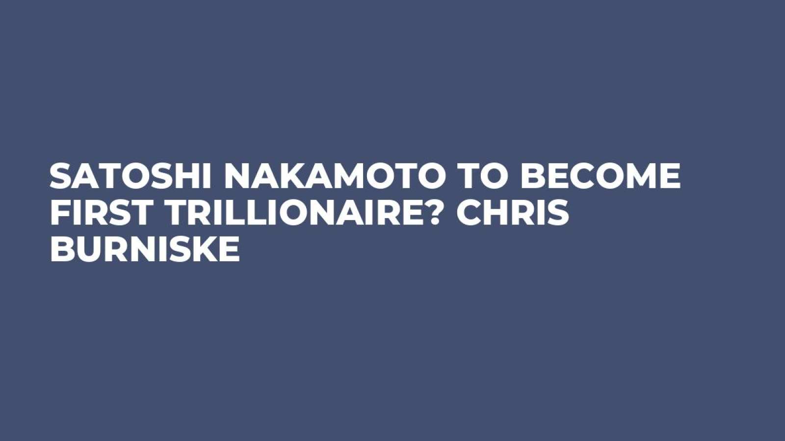 Satoshi Nakamoto to Become First Trillionaire? Chris Burniske - U.Today