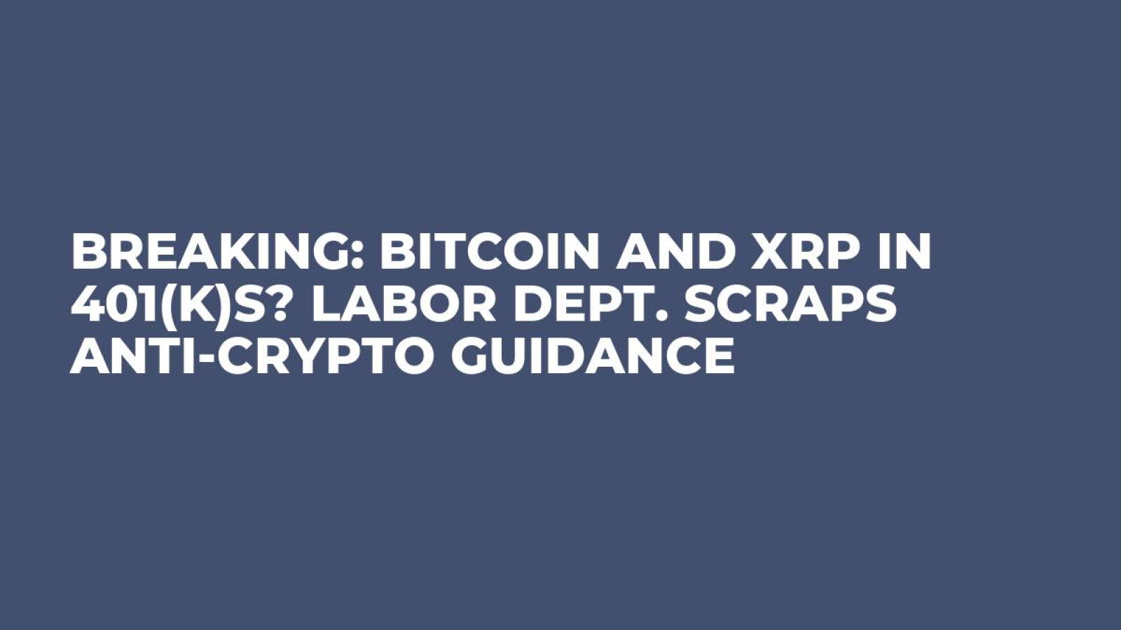 Breaking: Bitcoin and XRP in 401(k)s? Labor Dept. Scraps Anti-Crypto  Guidance - U.Today