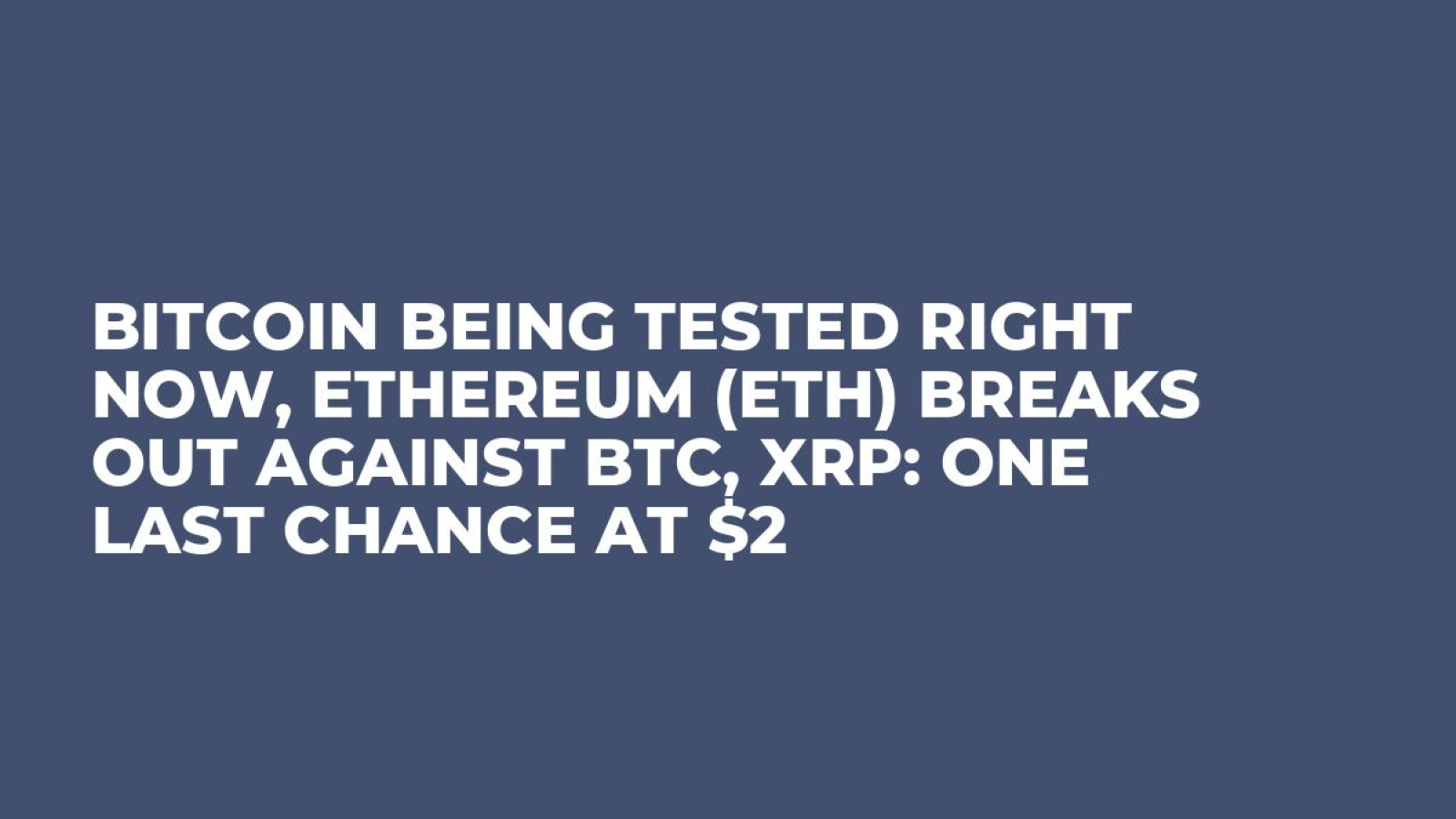 Bitcoin Being Tested Right Now, Ethereum (ETH) Breaks out Against BTC, XRP:  One Last Chance at $2 - U.Today